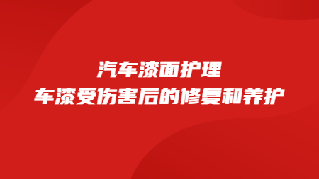 汽車漆面護理：車漆受傷害后的修復和養(yǎng)護！
