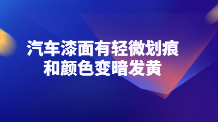 哲力涂料：汽車漆面有輕微劃痕和顏色變暗發(fā)黃！