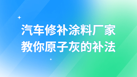 哲力汽車修補涂料廠家教你原子灰的補法！