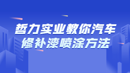 哲力實業(yè)教你汽車修補(bǔ)漆噴涂方法！
