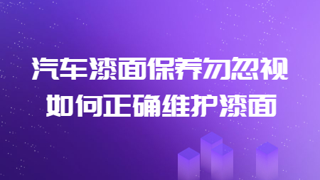 汽車(chē)漆面保養(yǎng)勿忽視，如何正確維護(hù)漆面！