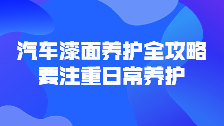 哲力涂料：汽車(chē)漆面養(yǎng)護(hù)全攻略，要注重日常養(yǎng)護(hù)！