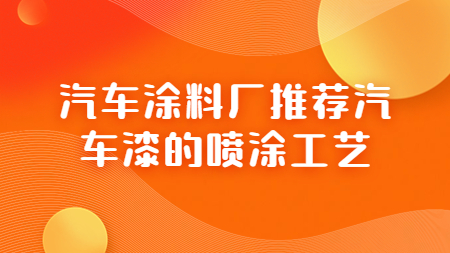 汽車(chē)涂料廠推薦汽車(chē)漆的噴涂工藝！