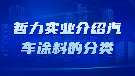 哲力實業(yè)介紹汽車涂料的分類！