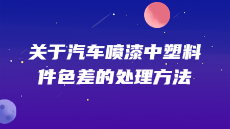 關(guān)于汽車噴漆中塑料件色差的處理方法！