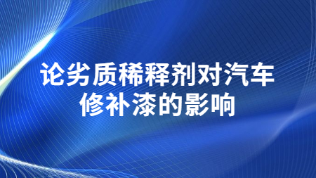 論劣質(zhì)稀釋劑對汽車修補(bǔ)漆的影響！