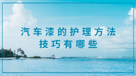 汽車(chē)漆的護(hù)理方法技巧有哪些？
