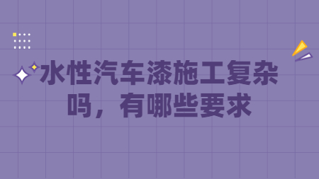 水性汽車漆施工復雜嗎，有哪些要求？