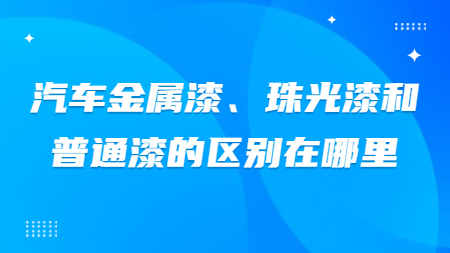 汽車金屬漆、珠光漆和普通漆的區別在哪里？