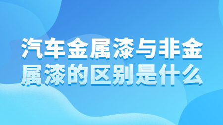 汽車金屬漆與非金屬漆的區別是什么？