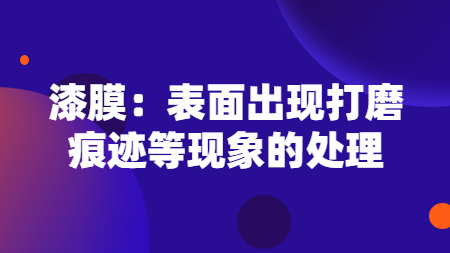 漆膜：表面出現打磨痕跡等現象的處理！